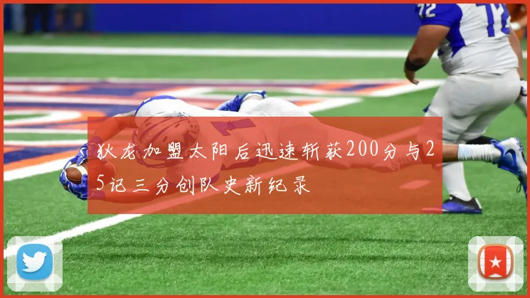 狄龙加盟太阳后迅速斩获200分与25记三分创队史新纪录