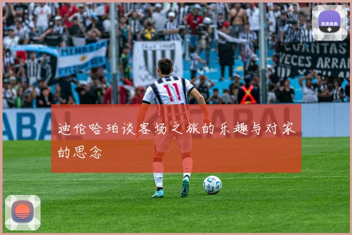 迪伦哈珀谈客场之旅的乐趣与对家的思念
