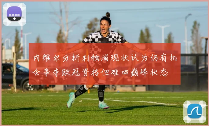 内维尔分析利物浦现状认为仍有机会争夺欧冠资格但难回巅峰状态