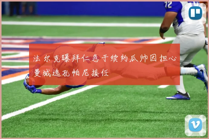 法尔克曝拜仁急于续约瓜帅因担心曼城选孔帕尼接任