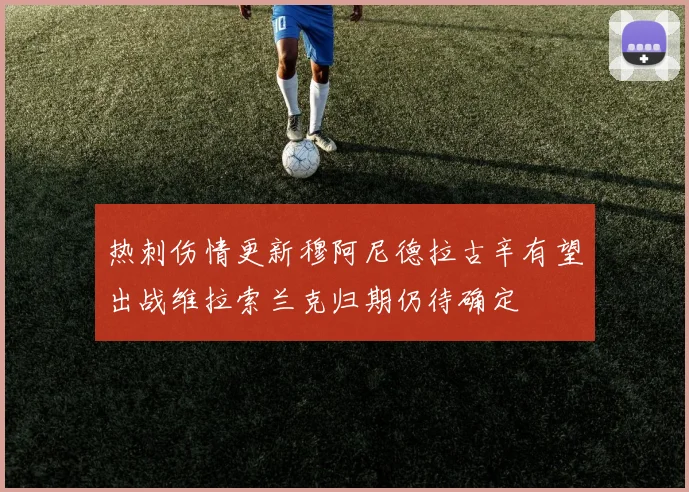 热刺伤情更新穆阿尼德拉古辛有望出战维拉索兰克归期仍待确定