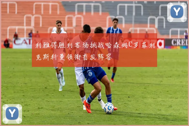 利雅得胜利客场挑战哈森姆C罗菲利克斯科曼领衔首发阵容