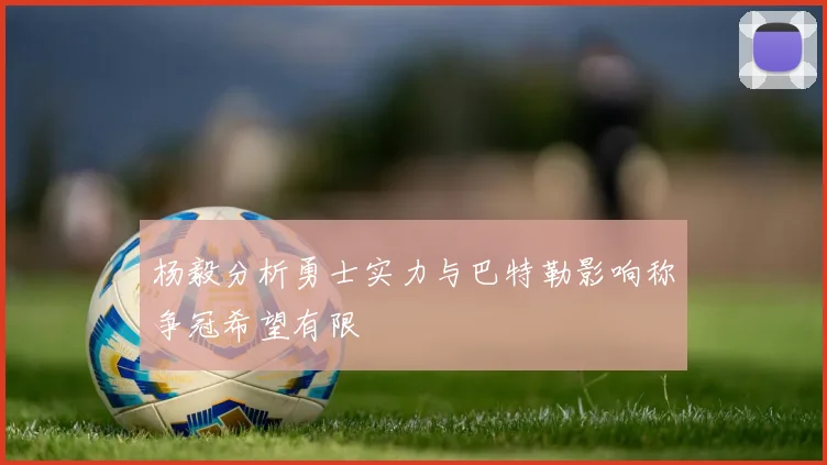 杨毅分析勇士实力与巴特勒影响称争冠希望有限