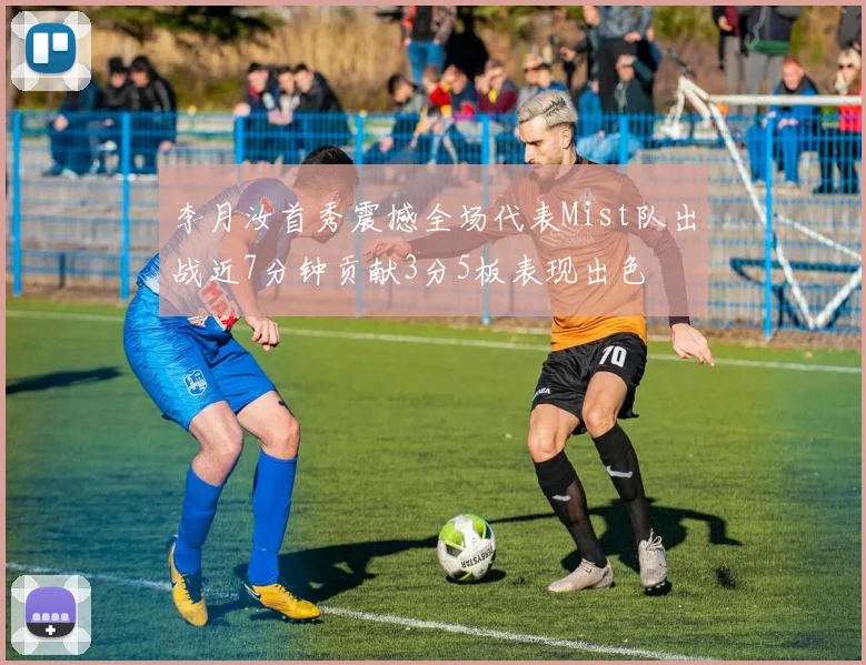 李月汝首秀震撼全场代表Mist队出战近7分钟贡献3分5板表现出色